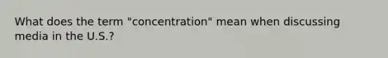 What does the term "concentration" mean when discussing media in the U.S.?