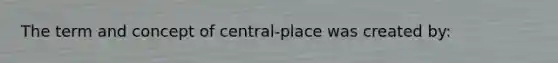 The term and concept of central-place was created by: