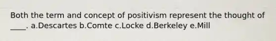 Both the term and concept of positivism represent the thought of ____. a.Descartes b.Comte c.Locke d.Berkeley e.Mill