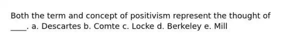 Both the term and concept of positivism represent the thought of ____. a. Descartes b. Comte c. Locke d. Berkeley e. Mill