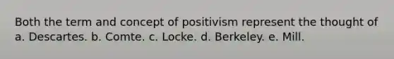 Both the term and concept of positivism represent the thought of a. Descartes. b. Comte. c. Locke. d. Berkeley. e. Mill.