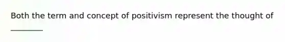 Both the term and concept of positivism represent the thought of ________