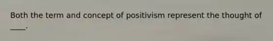 Both the term and concept of positivism represent the thought of ____.