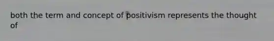 both the term and concept of positivism represents the thought of