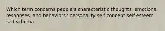 Which term concerns people's characteristic thoughts, emotional responses, and behaviors? personality self-concept self-esteem self-schema