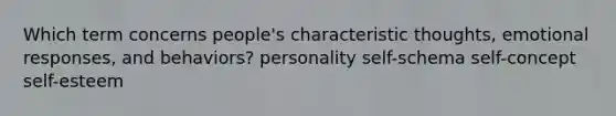 Which term concerns people's characteristic thoughts, emotional responses, and behaviors? personality self-schema self-concept self-esteem