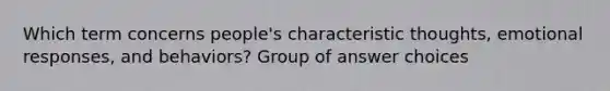 Which term concerns people's characteristic thoughts, emotional responses, and behaviors? Group of answer choices