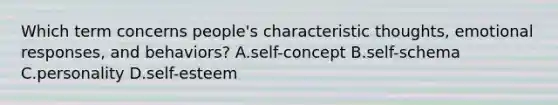 Which term concerns people's characteristic thoughts, emotional responses, and behaviors? A.self-concept B.self-schema C.personality D.self-esteem