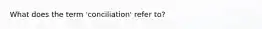 What does the term 'conciliation' refer to?