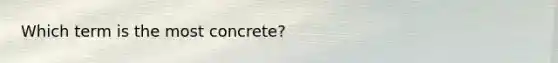 Which term is the most concrete?