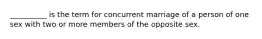 __________ is the term for concurrent marriage of a person of one sex with two or more members of the opposite sex.
