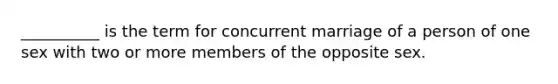 __________ is the term for concurrent marriage of a person of one sex with two or more members of the opposite sex.