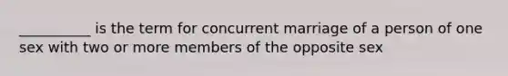 __________ is the term for concurrent marriage of a person of one sex with two or more members of the opposite sex