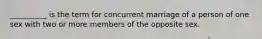 ​__________ is the term for concurrent marriage of a person of one sex with two or more members of the opposite sex.