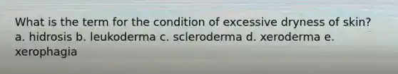 What is the term for the condition of excessive dryness of skin? a. hidrosis b. leukoderma c. scleroderma d. xeroderma e. xerophagia