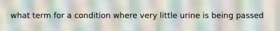 what term for a condition where very little urine is being passed