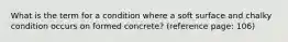 What is the term for a condition where a soft surface and chalky condition occurs on formed concrete? (reference page: 106)