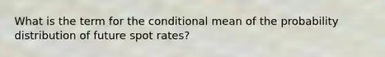 What is the term for the conditional mean of the probability distribution of future spot rates?