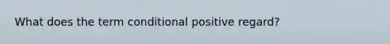 What does the term conditional positive regard?