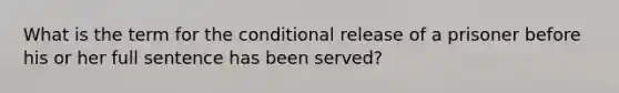 What is the term for the conditional release of a prisoner before his or her full sentence has been served?