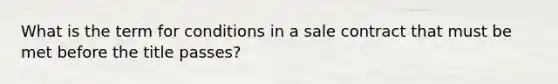 What is the term for conditions in a sale contract that must be met before the title passes?