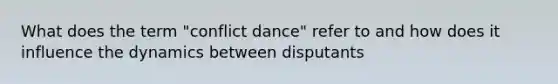 What does the term "conflict dance" refer to and how does it influence the dynamics between disputants