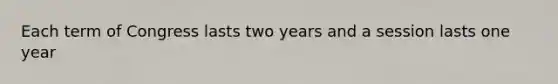 Each term of Congress lasts two years and a session lasts one year