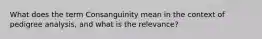 What does the term Consanguinity mean in the context of pedigree analysis, and what is the relevance?
