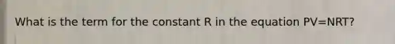 What is the term for the constant R in the equation PV=NRT?