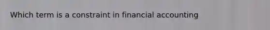 Which term is a constraint in financial accounting