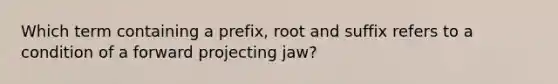 Which term containing a prefix, root and suffix refers to a condition of a forward projecting jaw?