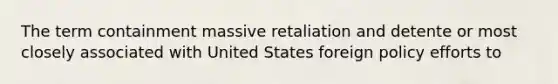 The term containment massive retaliation and detente or most closely associated with United States foreign policy efforts to