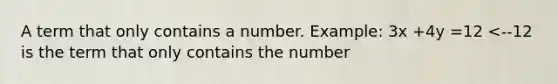 A term that only contains a number. Example: 3x +4y =12 <--12 is the term that only contains the number