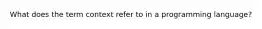 What does the term context refer to in a programming language?