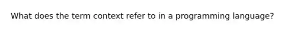 What does the term context refer to in a programming language?