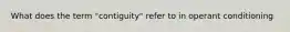 What does the term "contiguity" refer to in operant conditioning