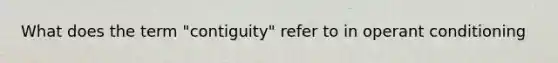 What does the term "contiguity" refer to in operant conditioning