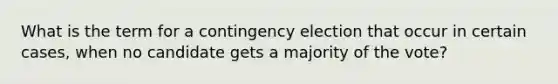 What is the term for a contingency election that occur in certain cases, when no candidate gets a majority of the vote?