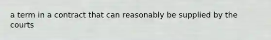 a term in a contract that can reasonably be supplied by the courts