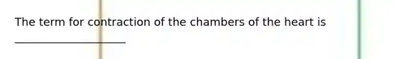 The term for contraction of the chambers of the heart is ____________________