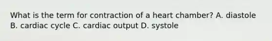 What is the term for contraction of a heart chamber? A. diastole B. cardiac cycle C. <a href='https://www.questionai.com/knowledge/kyxUJGvw35-cardiac-output' class='anchor-knowledge'>cardiac output</a> D. systole