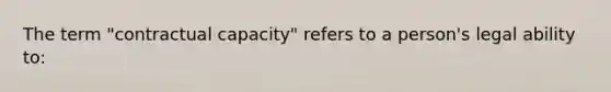 The term "contractual capacity" refers to a person's legal ability to: