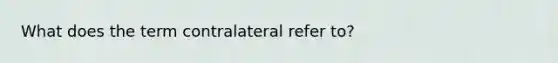 What does the term contralateral refer to?