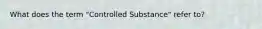 What does the term "Controlled Substance" refer to?