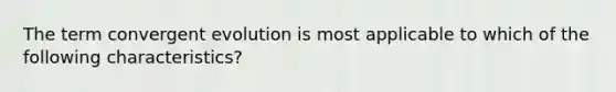 The term convergent evolution is most applicable to which of the following characteristics?