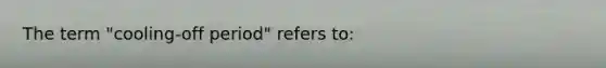 The term "cooling-off period" refers to: