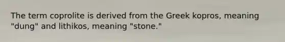 The term coprolite is derived from the Greek kopros, meaning "dung" and lithikos, meaning "stone."