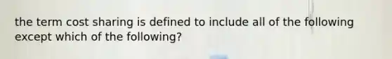 the term cost sharing is defined to include all of the following except which of the following?