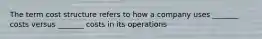 The term cost structure refers to how a company uses _______ costs versus _______ costs in its operations