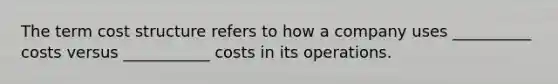 The term cost structure refers to how a company uses __________ costs versus ___________ costs in its operations.